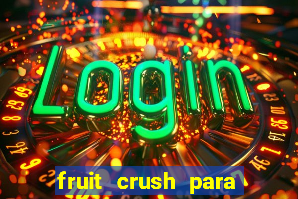 fruit crush para ganhar dinheiro